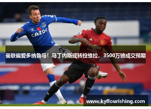 曼联偏爱多纳鲁马！马丁内斯或转投维拉，3500万镑成交预期