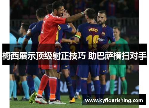 梅西展示顶级射正技巧 助巴萨横扫对手