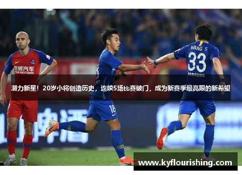 潜力新星！20岁小将创造历史，连续5场比赛破门，成为新赛季最亮眼的新希望