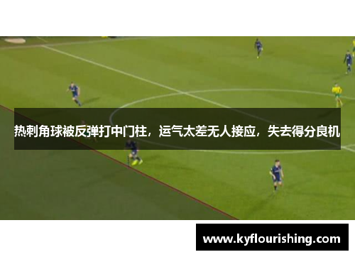 热刺角球被反弹打中门柱，运气太差无人接应，失去得分良机