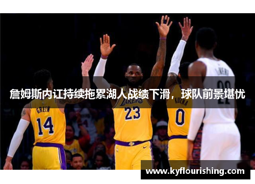 詹姆斯内讧持续拖累湖人战绩下滑，球队前景堪忧